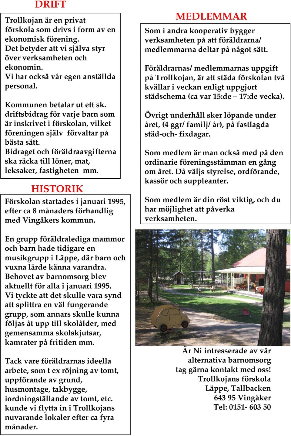 Bidraget och föräldraavgifterna ska räcka till löner, mat, leksaker, fastigheten mm. HISTORIK Förskolan startades i januari 1995, efter ca 8 månaders förhandlig med Vingåkers kommun.