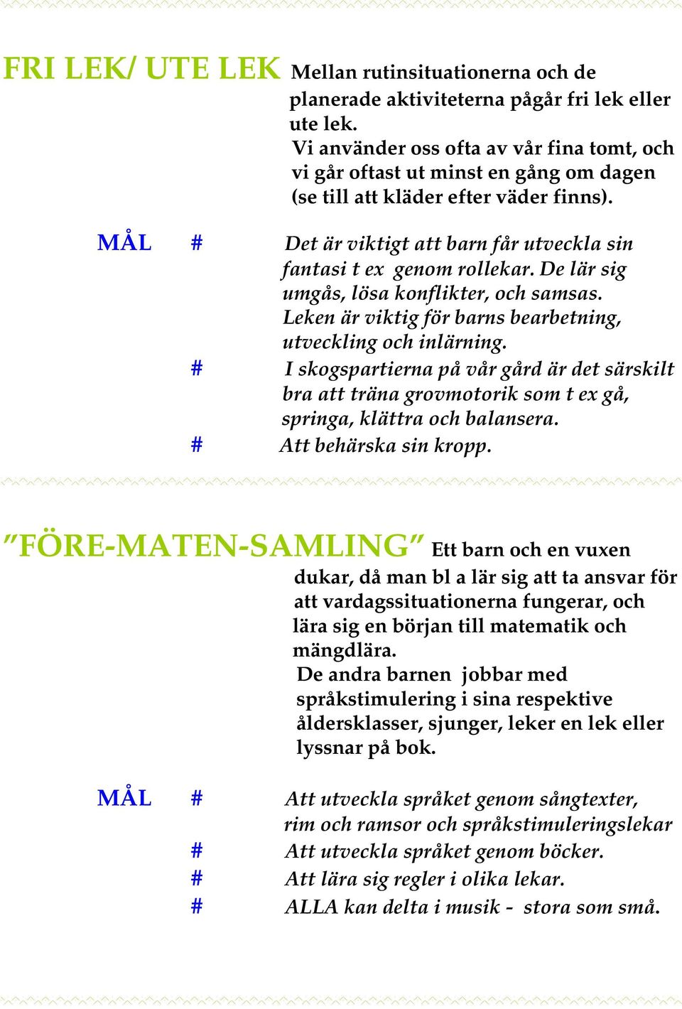 De lär sig umgås, lösa konflikter, och samsas. Leken är viktig för barns bearbetning, utveckling och inlärning.