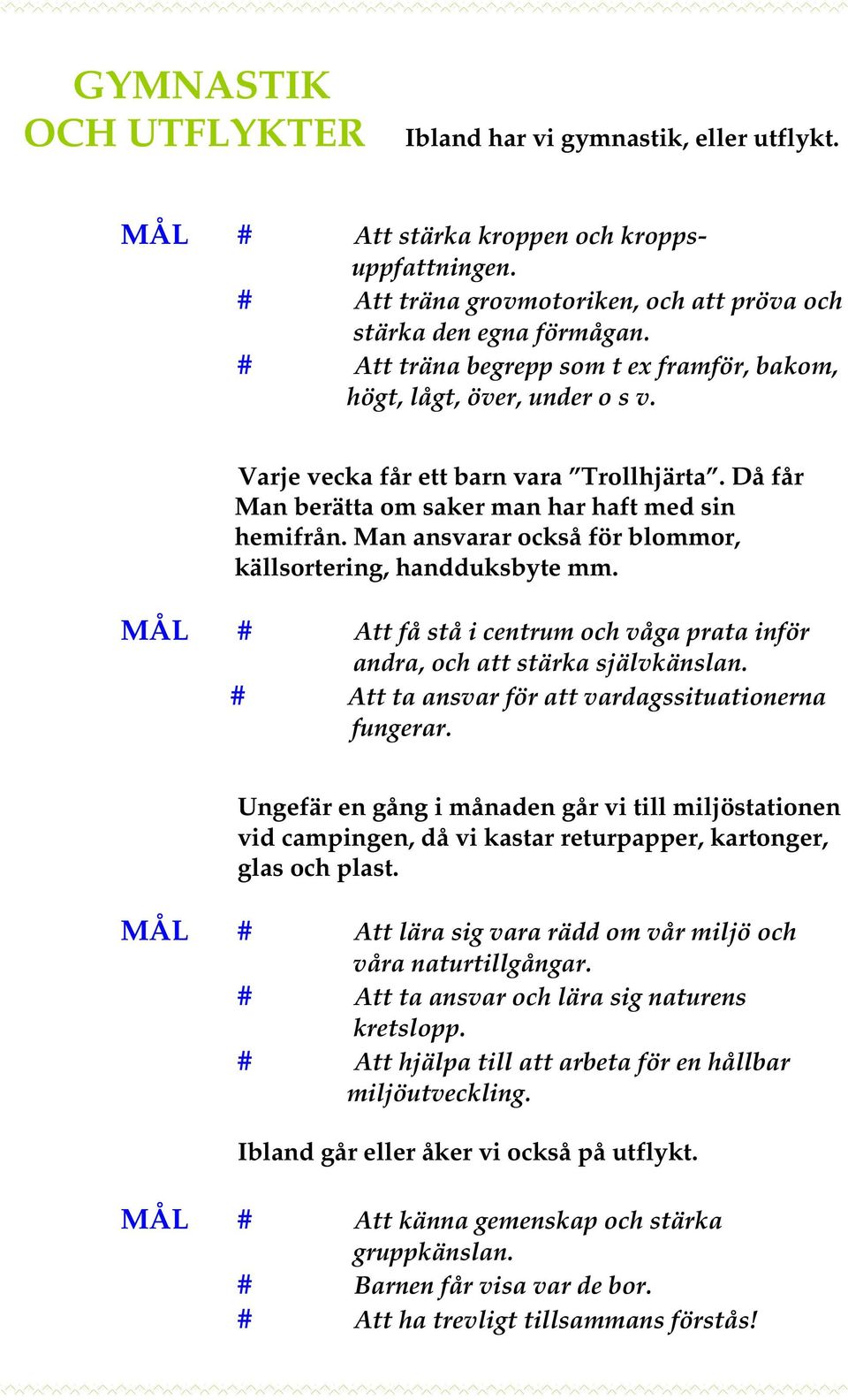 Man ansvarar också för blommor, källsortering, handduksbyte mm. MÅL # Att få stå i centrum och våga prata inför andra, och att stärka självkänslan.