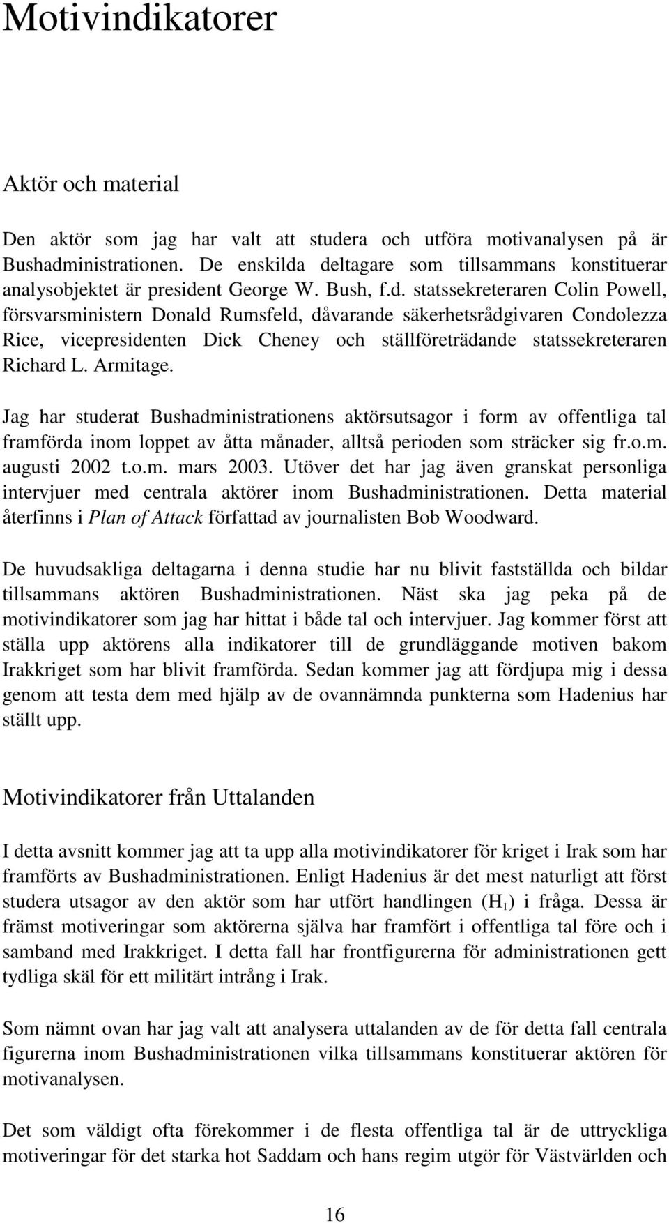 deltagare som tillsammans konstituerar analysobjektet är president George W. Bush, f.d. statssekreteraren Colin Powell, försvarsministern Donald Rumsfeld, dåvarande säkerhetsrådgivaren Condolezza Rice, vicepresidenten Dick Cheney och ställföreträdande statssekreteraren Richard L.