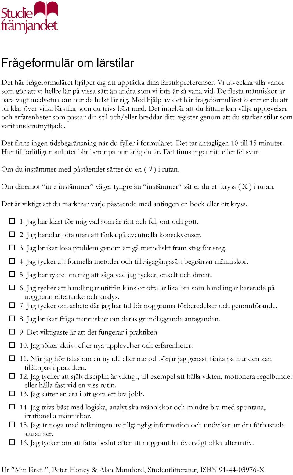 Med hjälp av det här frågeformuläret kommer du att bli klar över vilka lärstilar som du trivs bäst med.