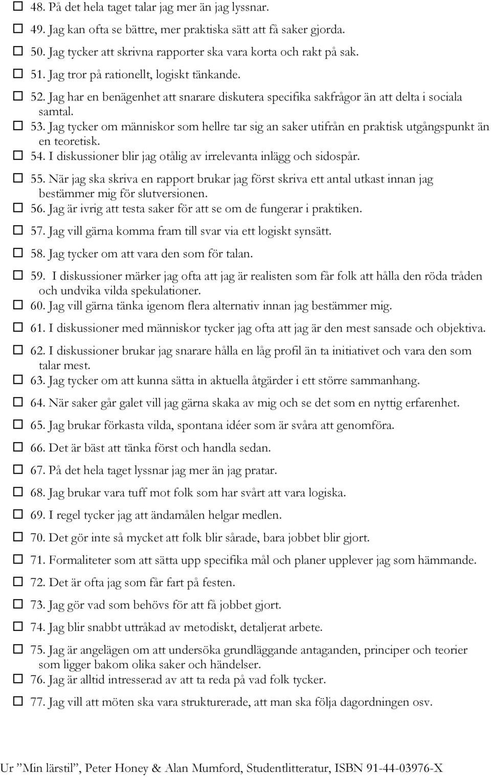 Jag tycker om människor som hellre tar sig an saker utifrån en praktisk utgångspunkt än en teoretisk. 54. I diskussioner blir jag otålig av irrelevanta inlägg och sidospår. 55.