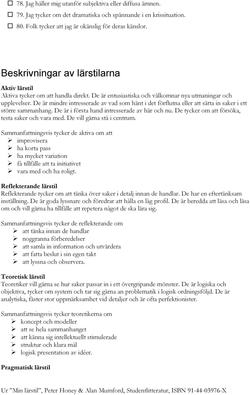 De är mindre intresserade av vad som hänt i det förflutna eller att sätta in saker i ett större sammanhang. De är i första hand intresserade av här och nu.