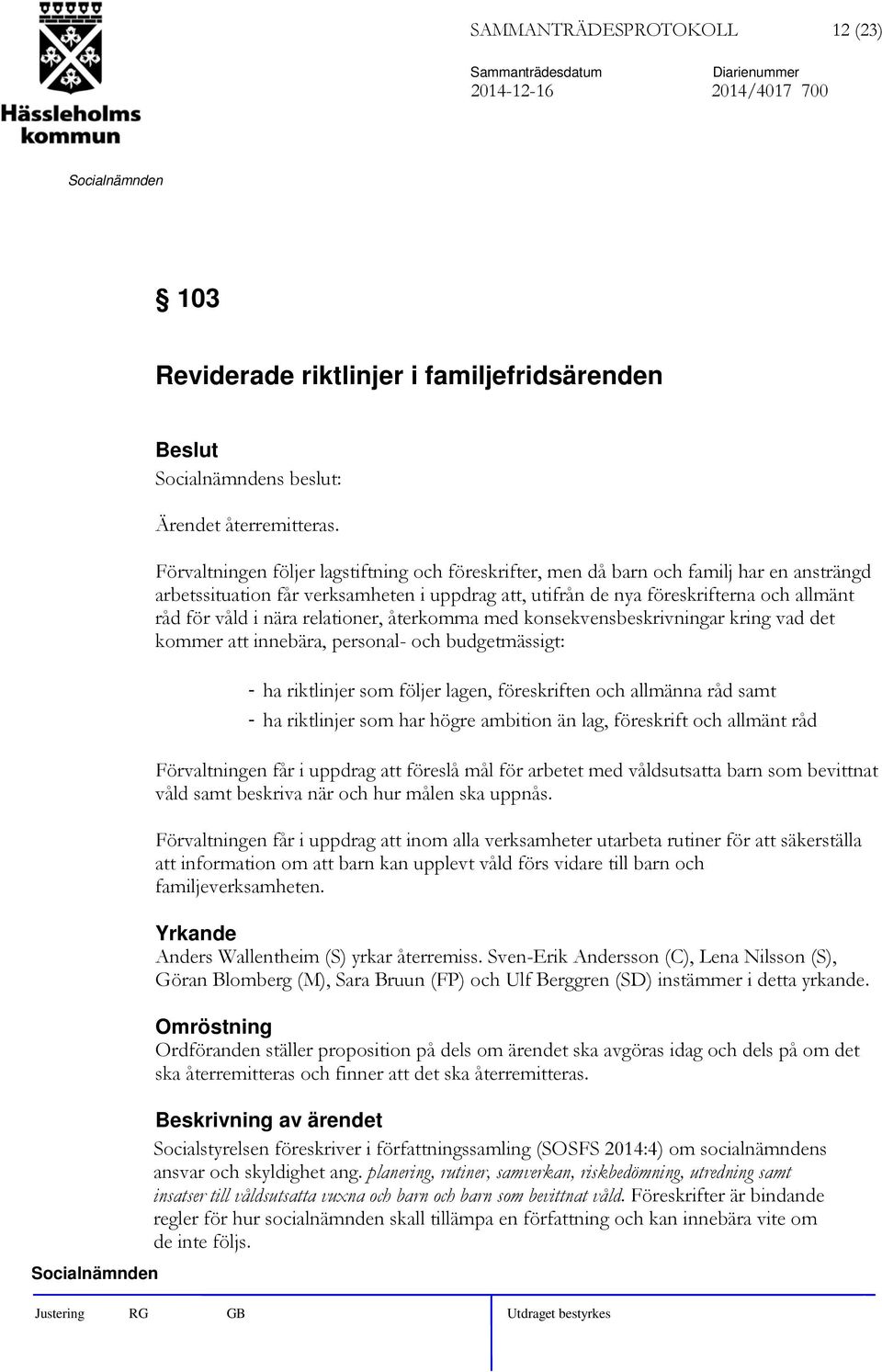 nära relationer, återkomma med konsekvensbeskrivningar kring vad det kommer att innebära, personal- och budgetmässigt: - ha riktlinjer som följer lagen, föreskriften och allmänna råd samt - ha