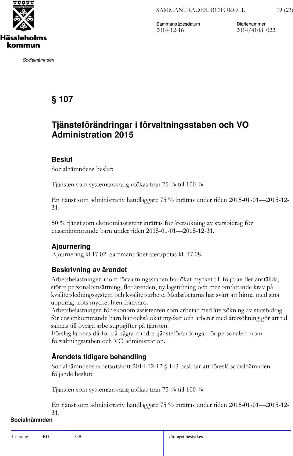 50 % tjänst som ekonomiassistent inrättas för återsökning av statsbidrag för ensamkommande barn under tiden 2015-01-01 2015-12-31. Ajournering Ajournering kl.17.02. Sammanträdet återupptas kl. 17.08.