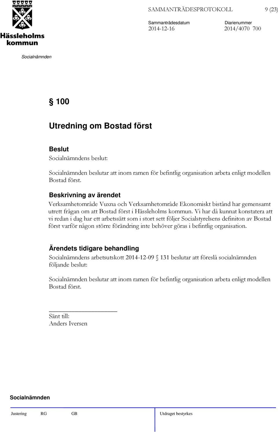 Vi har då kunnat konstatera att vi redan i dag har ett arbetssätt som i stort sett följer Socialstyrelsens definiton av Bostad först varför någon större förändring inte