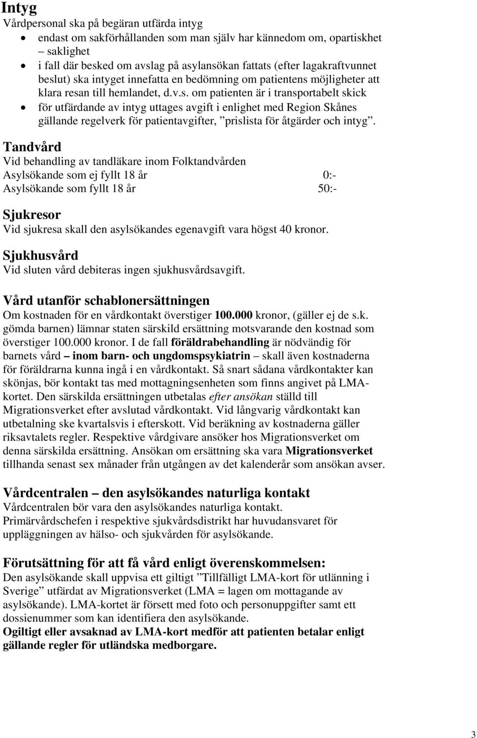 ut) ska intyget innefatta en bedömning om patientens möjligheter att klara resan till hemlandet, d.v.s. om patienten är i transportabelt skick för utfärdande av intyg uttages avgift i enlighet med Region Skånes gällande regelverk för patientavgifter, prislista för åtgärder och intyg.