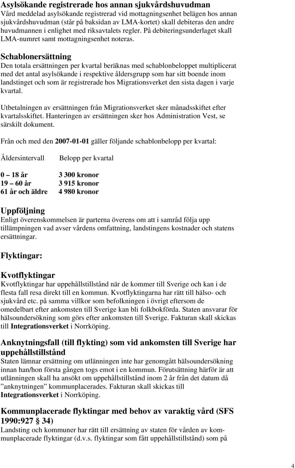 Schablonersättning Den totala ersättningen per kvartal beräknas med schablonbeloppet multiplicerat med det antal asylsökande i respektive åldersgrupp som har sitt boende inom landstinget och som är