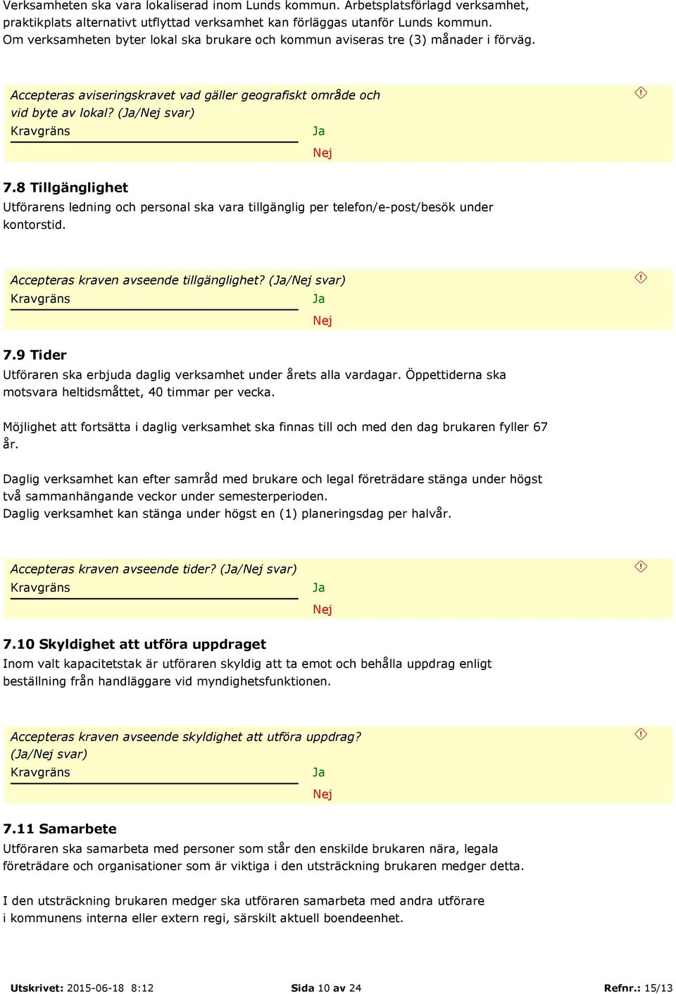 8 Tillgänglighet Utförarens ledning och personal ska vara tillgänglig per telefon/e-post/besök under kontorstid. Accepteras kraven avseende tillgänglighet? (/ svar) 7.