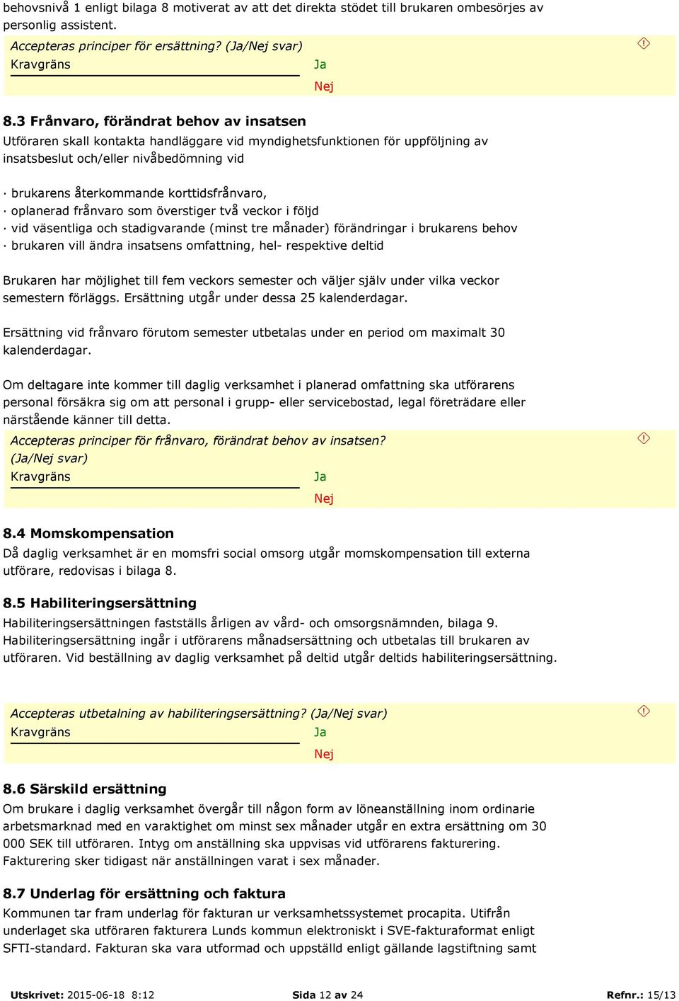 korttidsfrånvaro, oplanerad frånvaro som överstiger två veckor i följd vid väsentliga och stadigvarande (minst tre månader) förändringar i brukarens behov brukaren vill ändra insatsens omfattning,