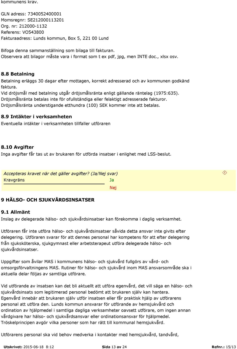 Observera att bilagor måste vara i format som t ex pdf, jpg, men INTE doc., xlsx osv. 8.8 Betalning Betalning erläggs 30 dagar efter mottagen, korrekt adresserad och av kommunen godkänd faktura.