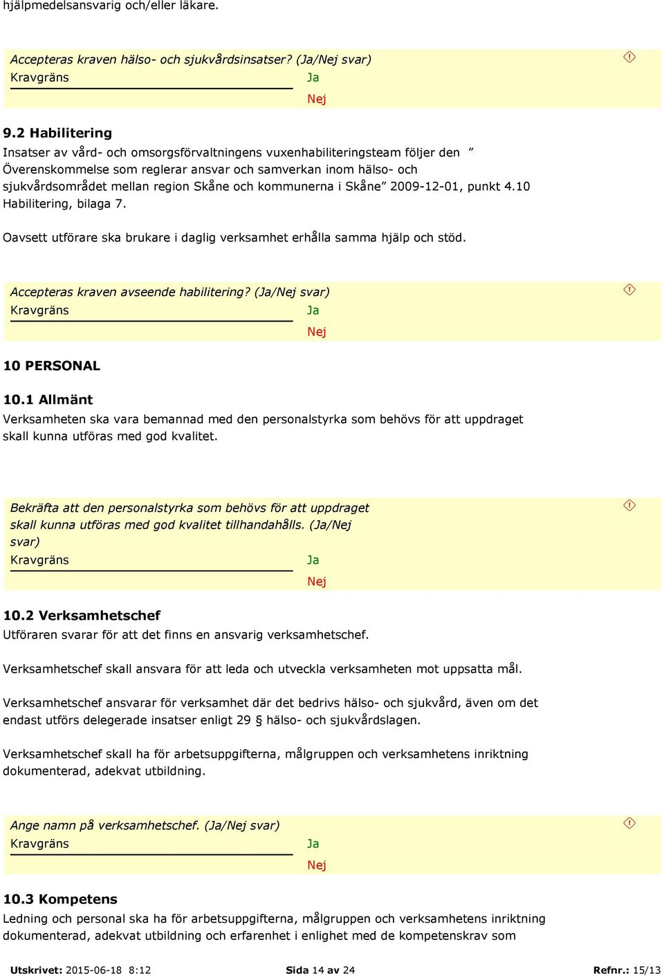 kommunerna i Skåne 2009-12-01, punkt 4.10 Habilitering, bilaga 7. Oavsett utförare ska brukare i daglig verksamhet erhålla samma hjälp och stöd. Accepteras kraven avseende habilitering?