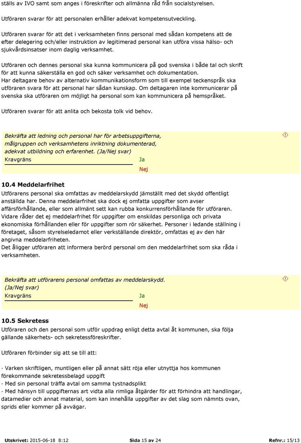 daglig verksamhet. Utföraren och dennes personal ska kunna kommunicera på god svenska i både tal och skrift för att kunna säkerställa en god och säker verksamhet och dokumentation.