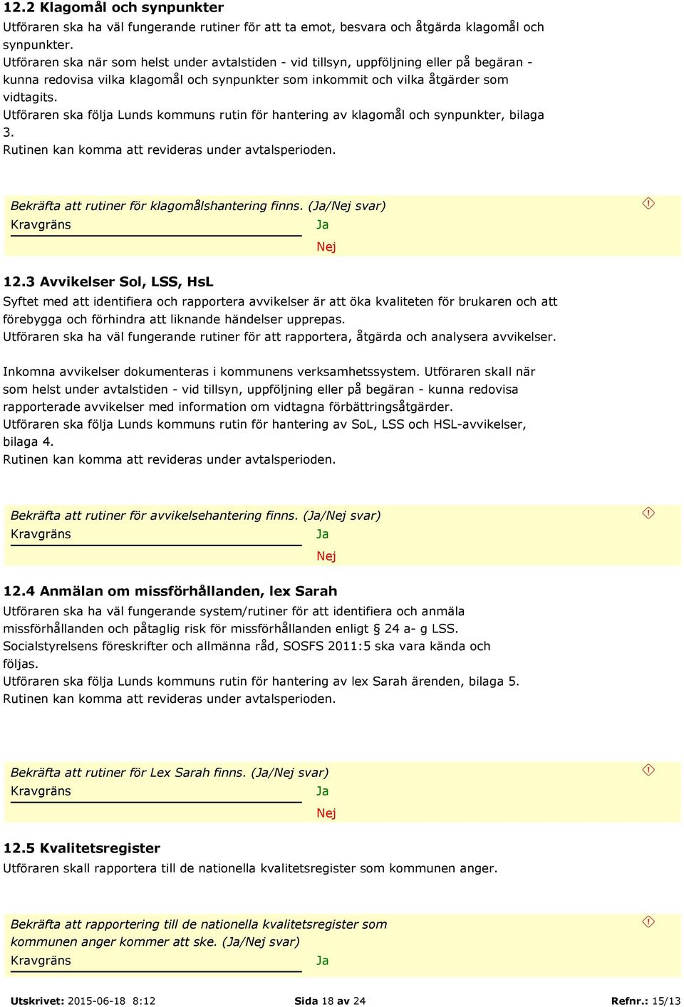 Utföraren ska följa Lunds kommuns rutin för hantering av klagomål och synpunkter, bilaga 3. Rutinen kan komma att revideras under avtalsperioden. Bekräfta att rutiner för klagomålshantering finns.