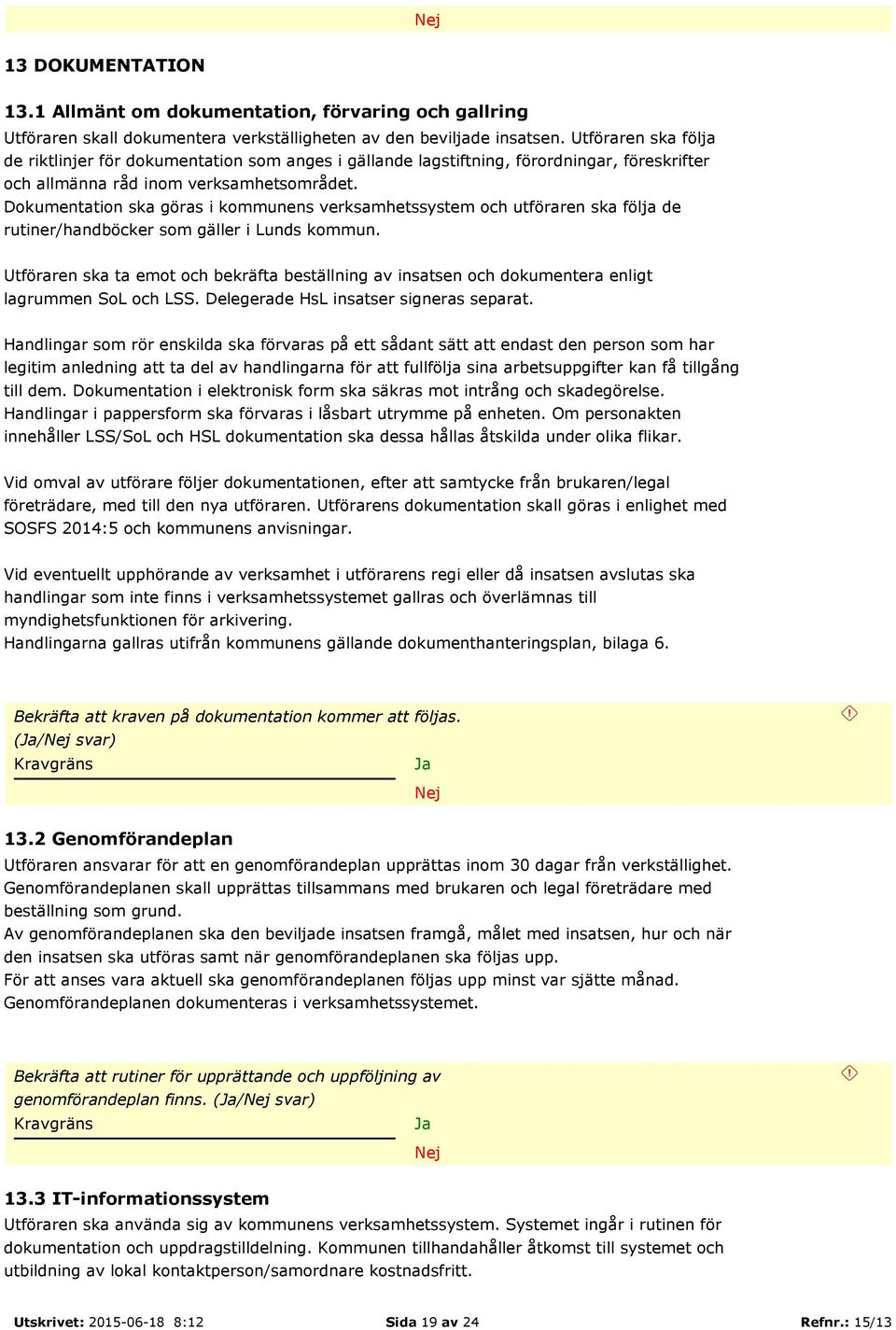 Dokumentation ska göras i kommunens verksamhetssystem och utföraren ska följa de rutiner/handböcker som gäller i Lunds kommun.