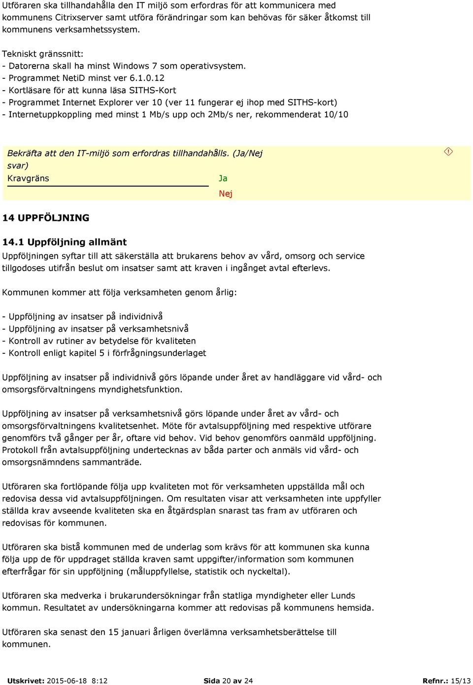 12 - Kortläsare för att kunna läsa SITHS-Kort - Programmet Internet Explorer ver 10 (ver 11 fungerar ej ihop med SITHS-kort) - Internetuppkoppling med minst 1 Mb/s upp och 2Mb/s ner, rekommenderat