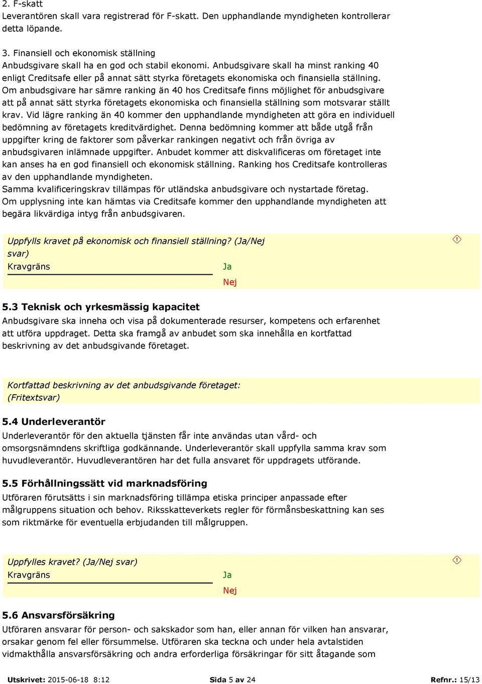 Anbudsgivare skall ha minst ranking 40 enligt Creditsafe eller på annat sätt styrka företagets ekonomiska och finansiella ställning.