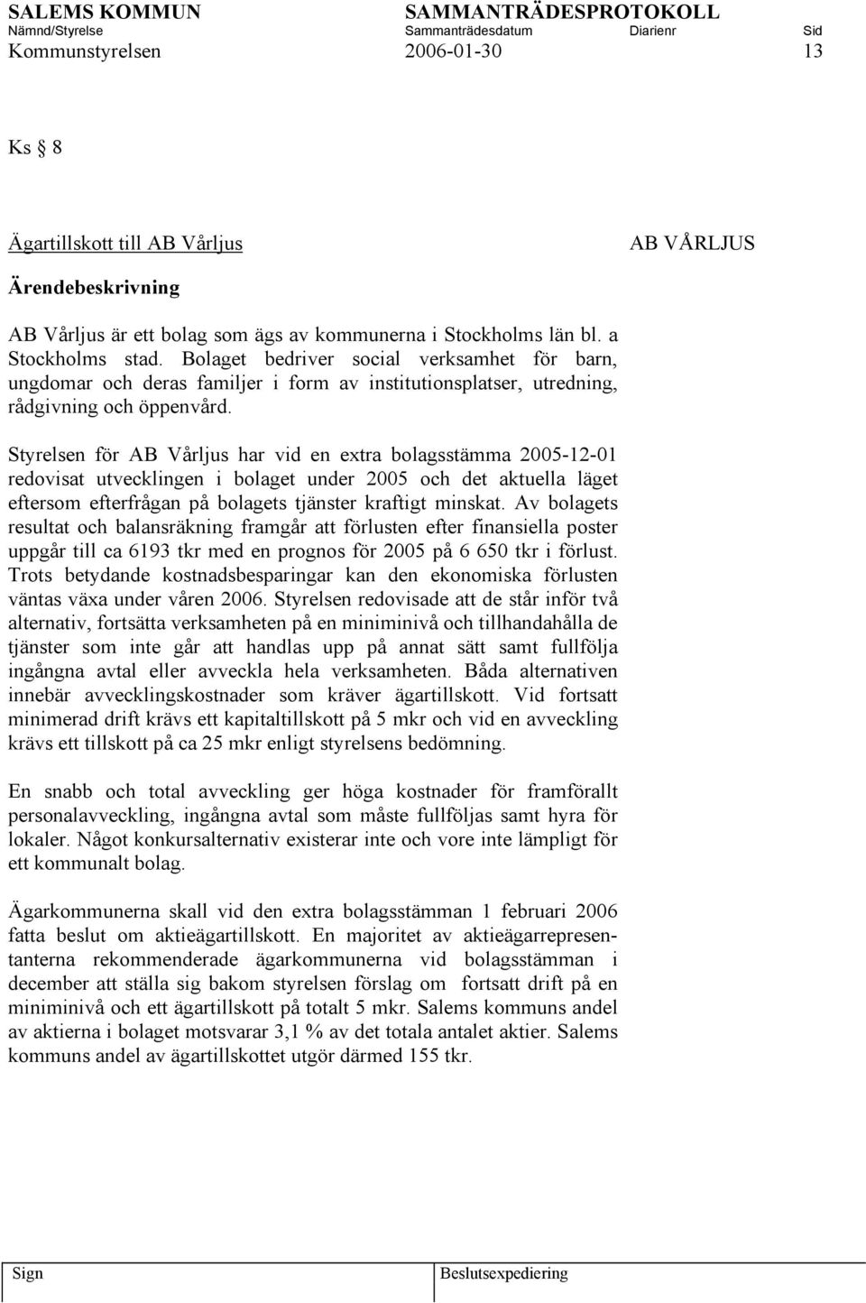 Styrelsen för AB Vårljus har vid en extra bolagsstämma 2005-12-01 redovisat utvecklingen i bolaget under 2005 och det aktuella läget eftersom efterfrågan på bolagets tjänster kraftigt minskat.