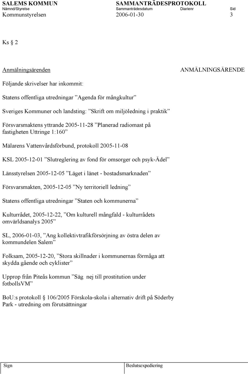 omsorger och psyk-ädel Länsstyrelsen 2005-12-05 Läget i länet - bostadsmarknaden Försvarsmakten, 2005-12-05 Ny territoriell ledning Statens offentliga utredningar Staten och kommunerna Kulturrådet,