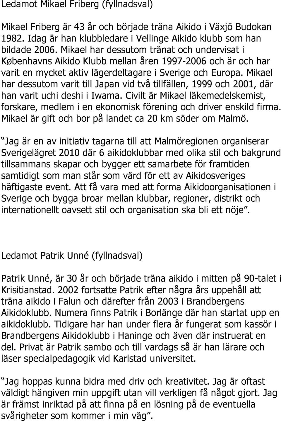 Mikael har dessutom varit till Japan vid två tillfällen, 1999 och 2001, där han varit uchi deshi i Iwama.