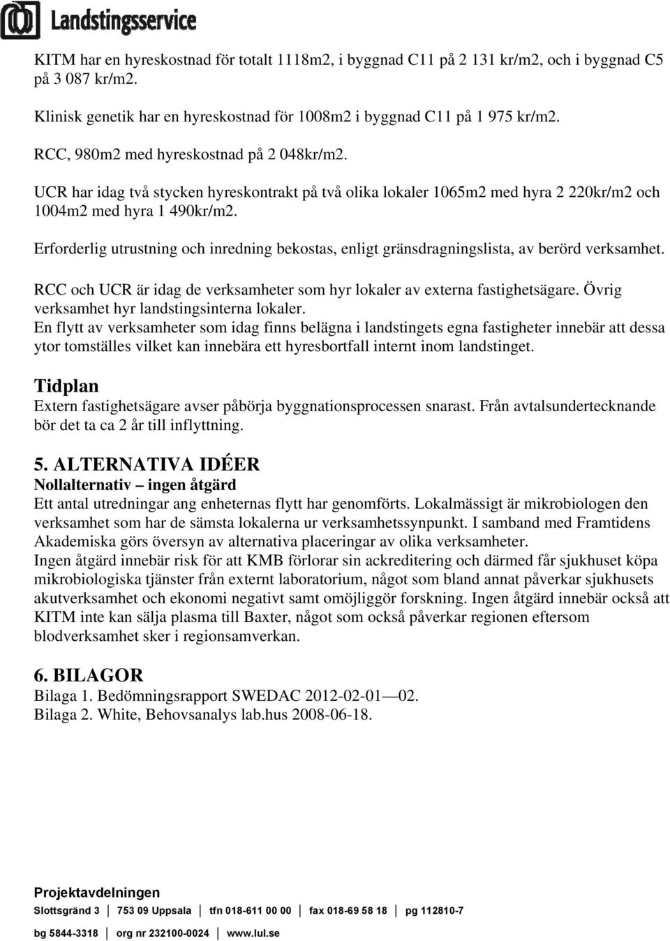 Erforderlig utrustning och inredning bekostas, enligt gränsdragningslista, av berörd verksamhet. RCC och UCR är idag de verksamheter som hyr lokaler av externa fastighetsägare.