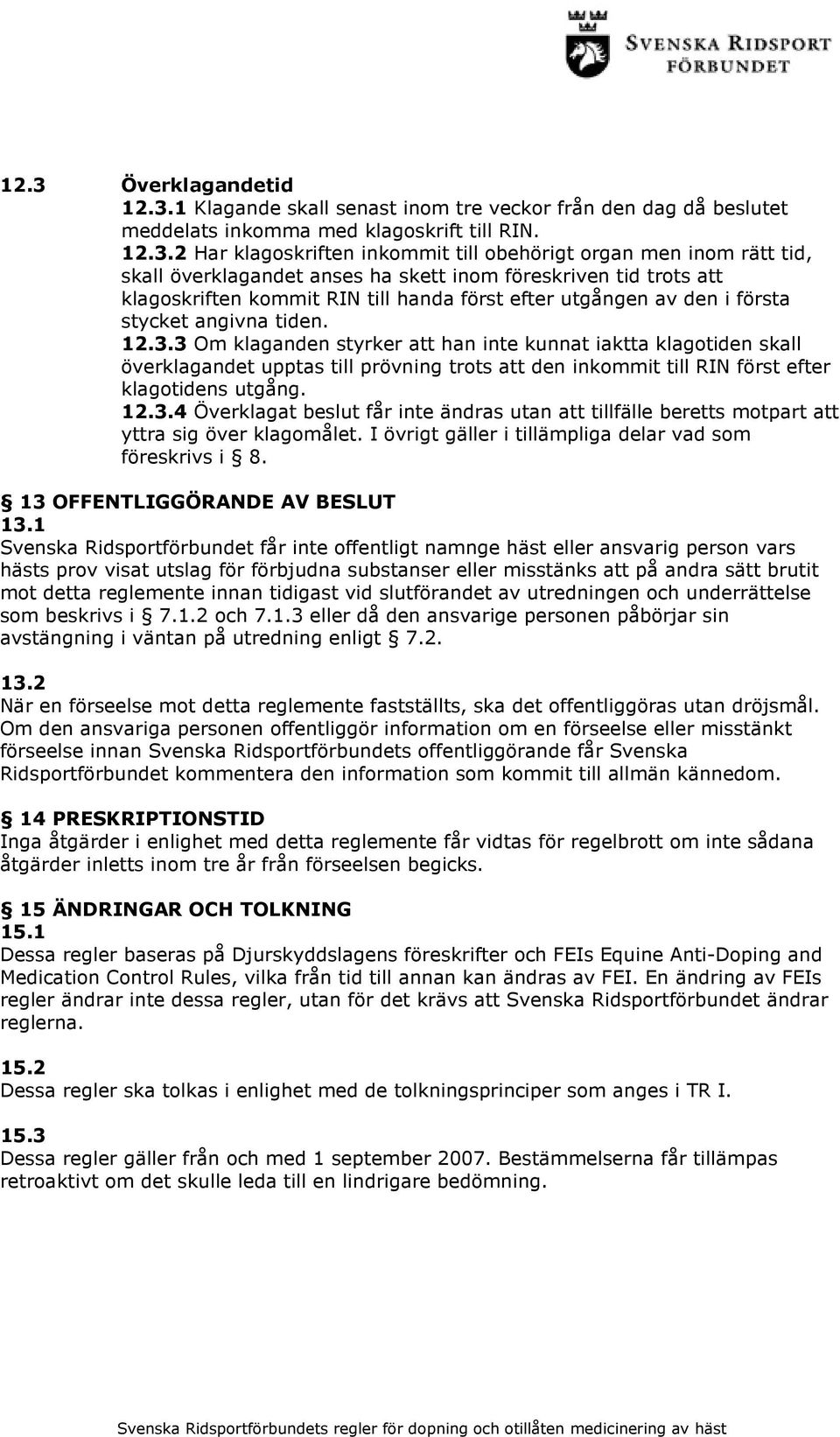 3 Om klaganden styrker att han inte kunnat iaktta klagotiden skall överklagandet upptas till prövning trots att den inkommit till RIN först efter klagotidens utgång. 12.3.4 Överklagat beslut får inte ändras utan att tillfälle beretts motpart att yttra sig över klagomålet.