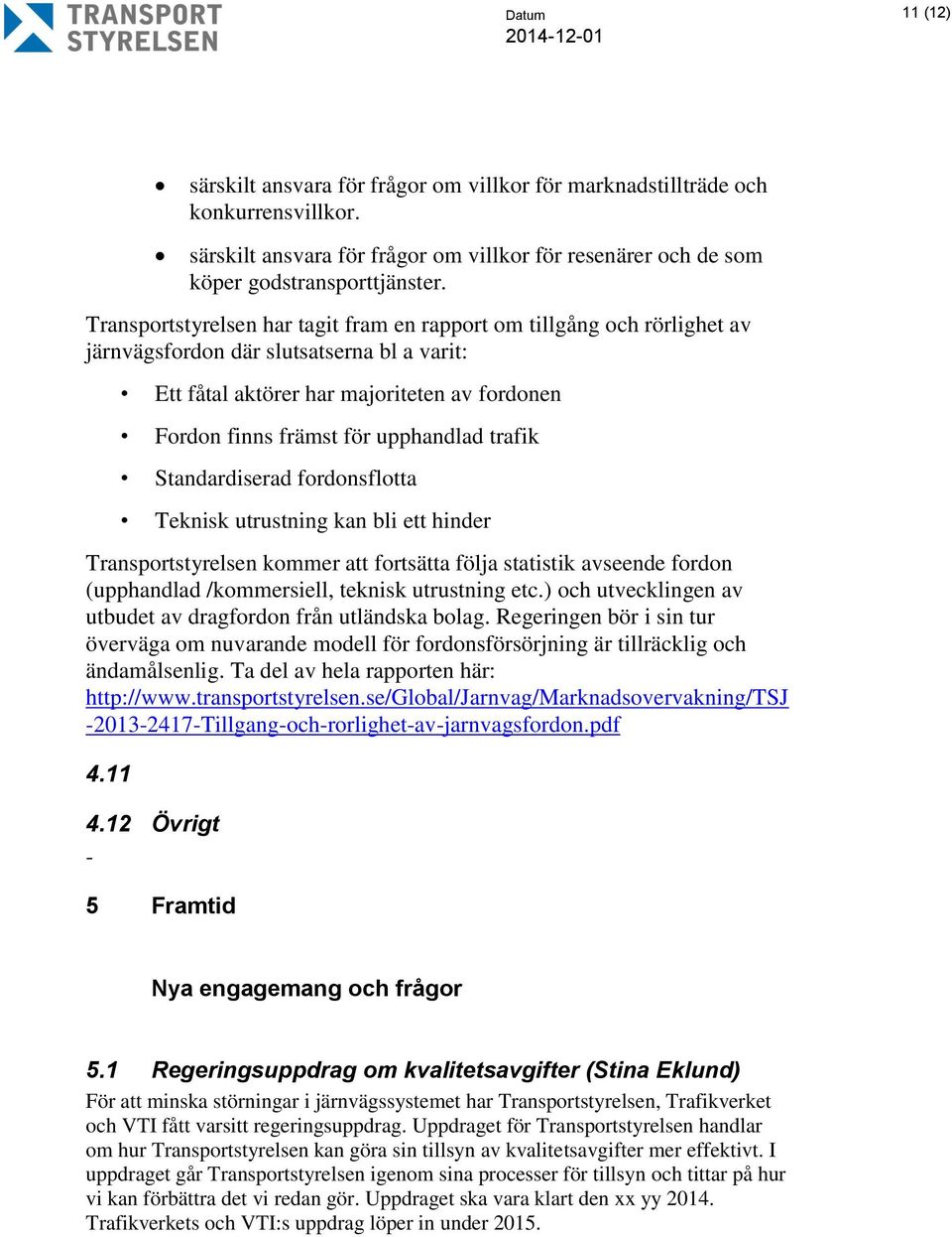 trafik Standardiserad fordonsflotta Teknisk utrustning kan bli ett hinder Transportstyrelsen kommer att fortsätta följa statistik avseende fordon (upphandlad /kommersiell, teknisk utrustning etc.