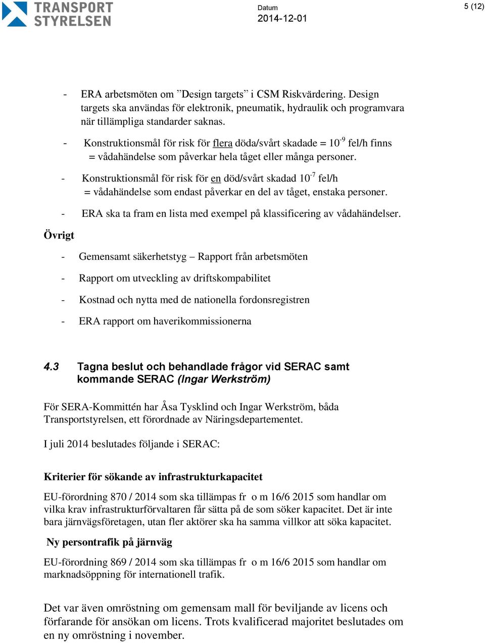 - Konstruktionsmål för risk för en död/svårt skadad 10-7 fel/h = vådahändelse som endast påverkar en del av tåget, enstaka personer.