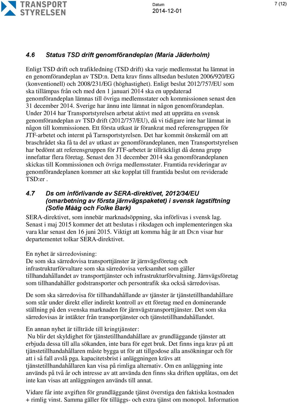 Enligt beslut 2012/757/EU som ska tillämpas från och med den 1 januari 2014 ska en uppdaterad genomförandeplan lämnas till övriga medlemsstater och kommissionen senast den 31 december 2014.