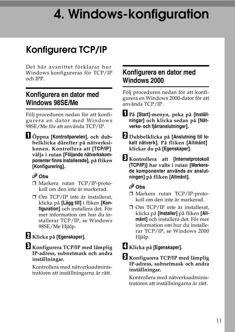 A Öppna [Kontrollpanelen], och dubbelklicka därefter på nätverksikonen. Kontrollera att [TCP/IP] väljs i rutan [Följande nätverkskomponenter finns installerade], på fliken [Konfigurering].