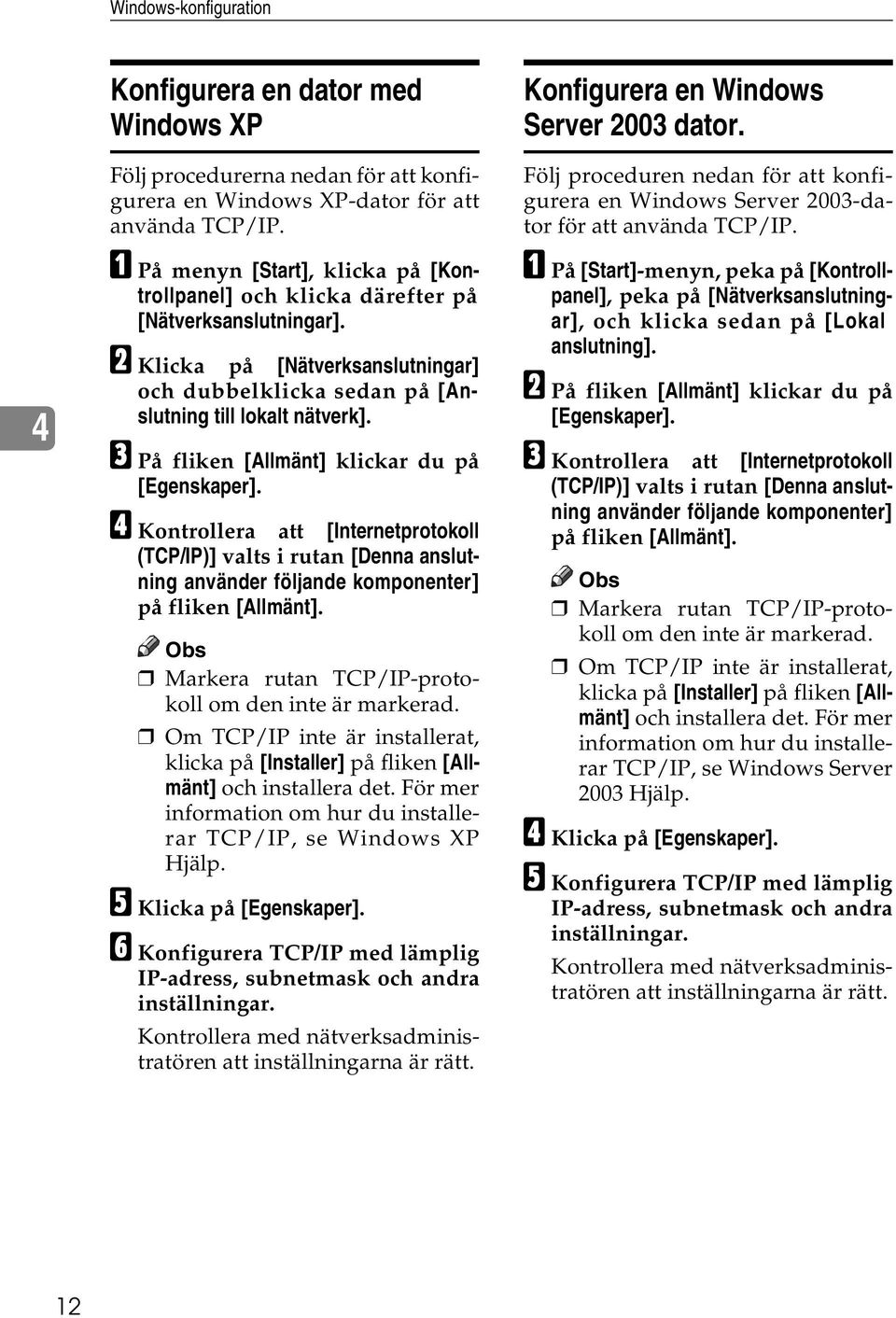 C På fliken [Allmänt] klickar du på [Egenskaper]. D Kontrollera att [Internetprotokoll (TCP/IP)] valts i rutan [Denna anslutning använder följande komponenter] på fliken [Allmänt].