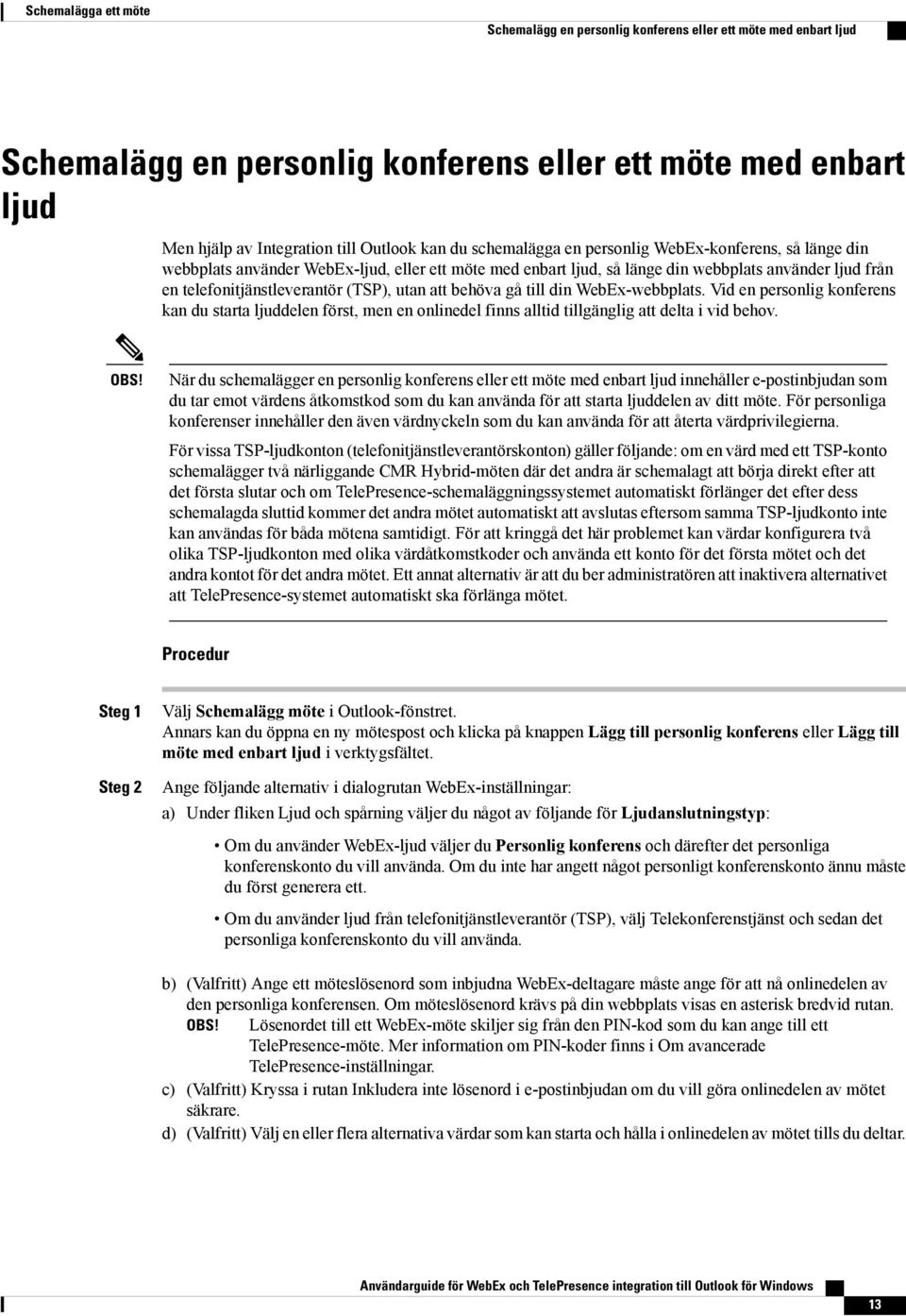 att behöva gå till din WebEx-webbplats. Vid en personlig konferens kan du starta ljuddelen först, men en onlinedel finns alltid tillgänglig att delta i vid behov. OBS!