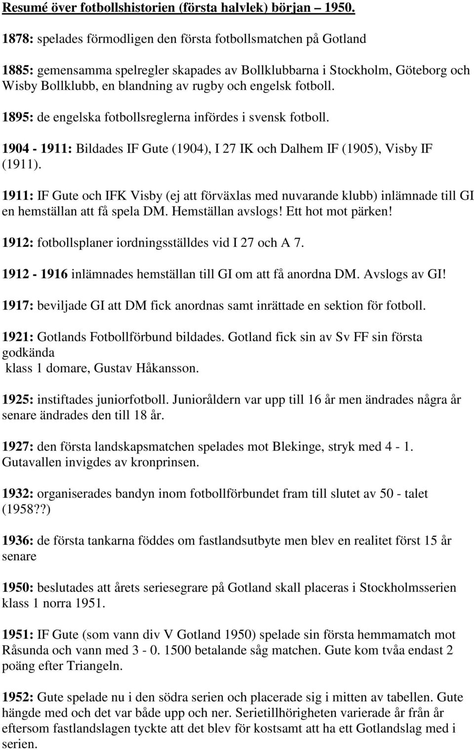 fotboll. 1895: de engelska fotbollsreglerna infördes i svensk fotboll. 1904-1911: Bildades IF Gute (1904), I 27 IK och Dalhem IF (1905), Visby IF (1911).