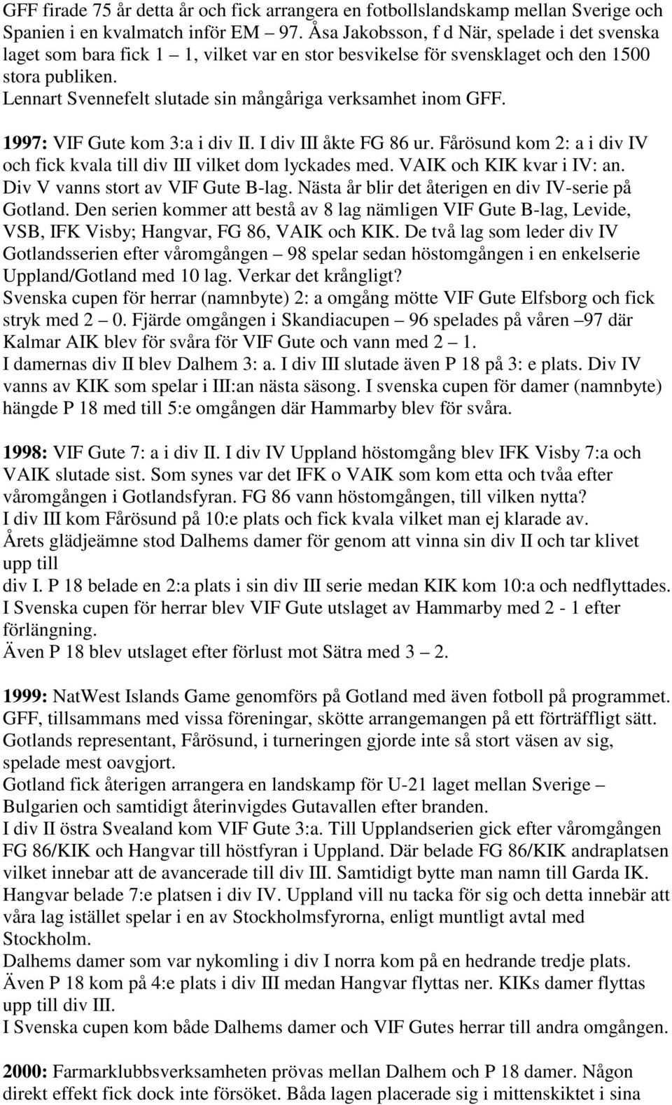 Lennart Svennefelt slutade sin mångåriga verksamhet inom GFF. 1997: VIF Gute kom 3:a i div II. I div III åkte FG 86 ur. Fårösund kom 2: a i div IV och fick kvala till div III vilket dom lyckades med.