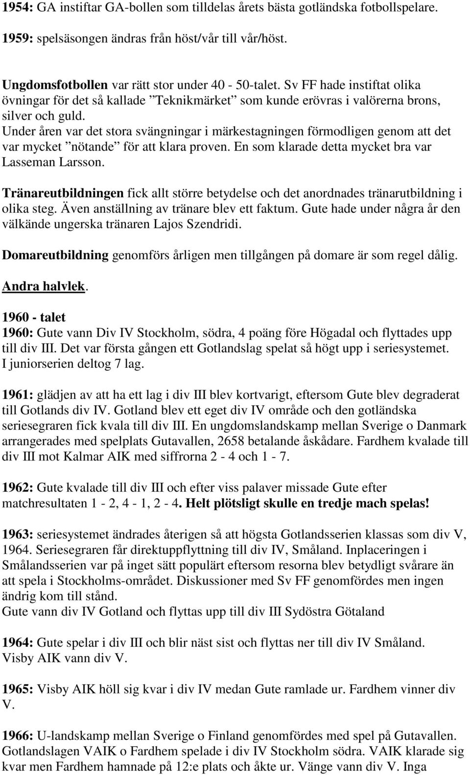 Under åren var det stora svängningar i märkestagningen förmodligen genom att det var mycket nötande för att klara proven. En som klarade detta mycket bra var Lasseman Larsson.