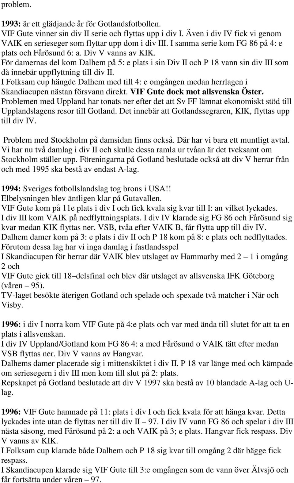 I Folksam cup hängde Dalhem med till 4: e omgången medan herrlagen i Skandiacupen nästan försvann direkt. VIF Gute dock mot allsvenska Öster.