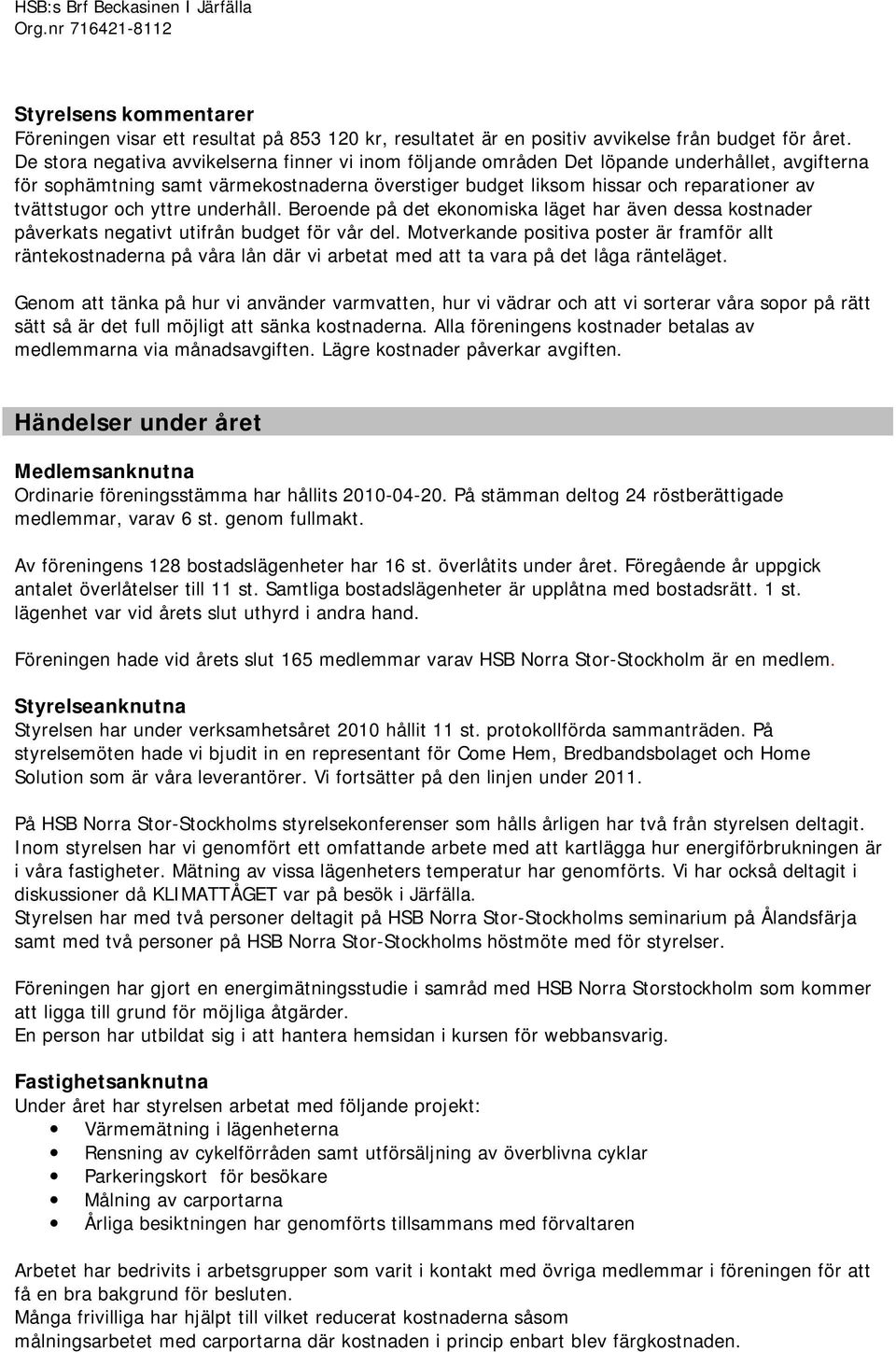 tvättstugor och yttre underhåll. Beroende på det ekonomiska läget har även dessa kostnader påverkats negativt utifrån budget för vår del.