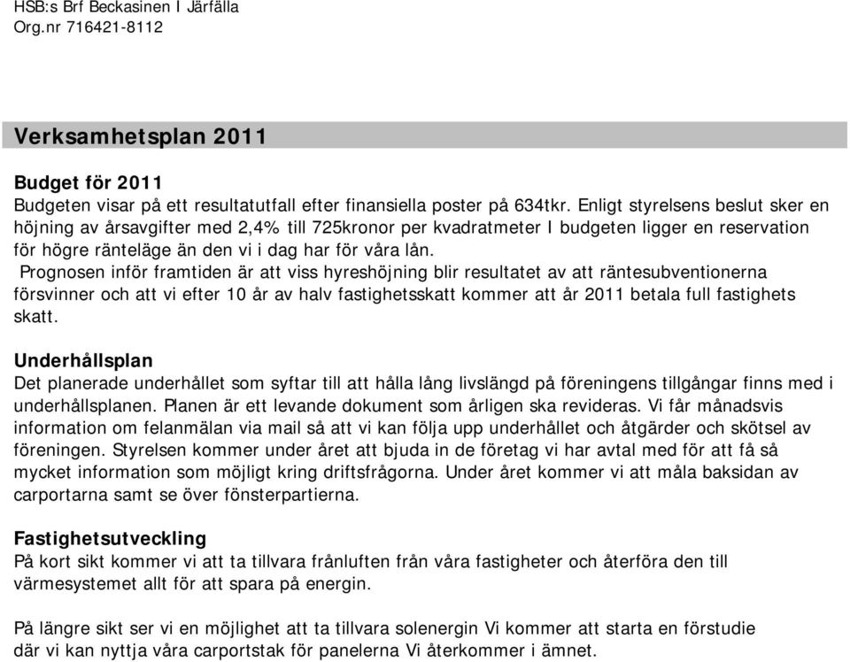 Prognosen inför framtiden är att viss hyreshöjning blir resultatet av att räntesubventionerna försvinner och att vi efter 10 år av halv fastighetsskatt kommer att år 2011 betala full fastighets skatt.