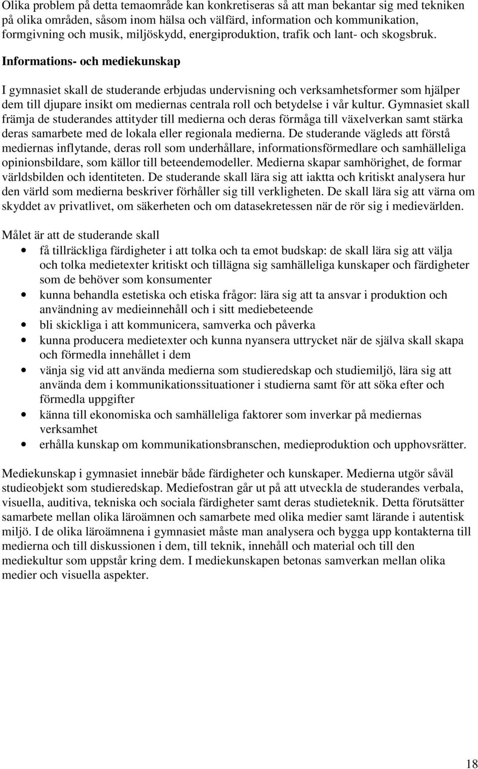 Informations- och mediekunskap I gymnasiet skall de studerande erbjudas undervisning och verksamhetsformer som hjälper dem till djupare insikt om mediernas centrala roll och betydelse i vår kultur.