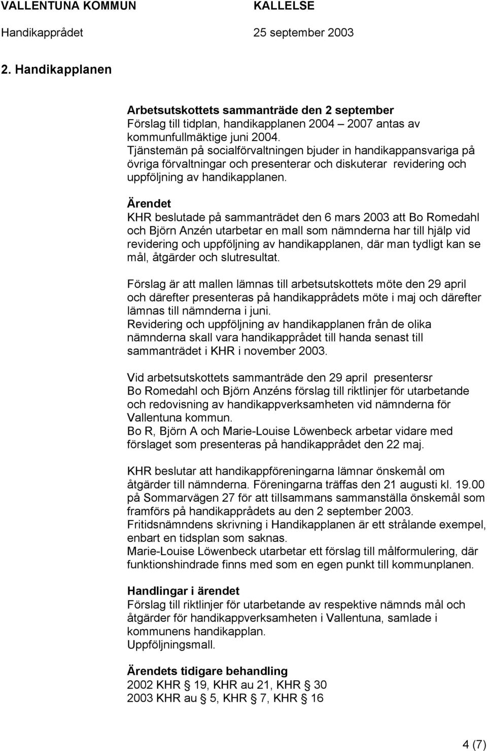 KHR beslutade på sammanträdet den 6 mars 2003 att Bo Romedahl och Björn Anzén utarbetar en mall som nämnderna har till hjälp vid revidering och uppföljning av handikapplanen, där man tydligt kan se