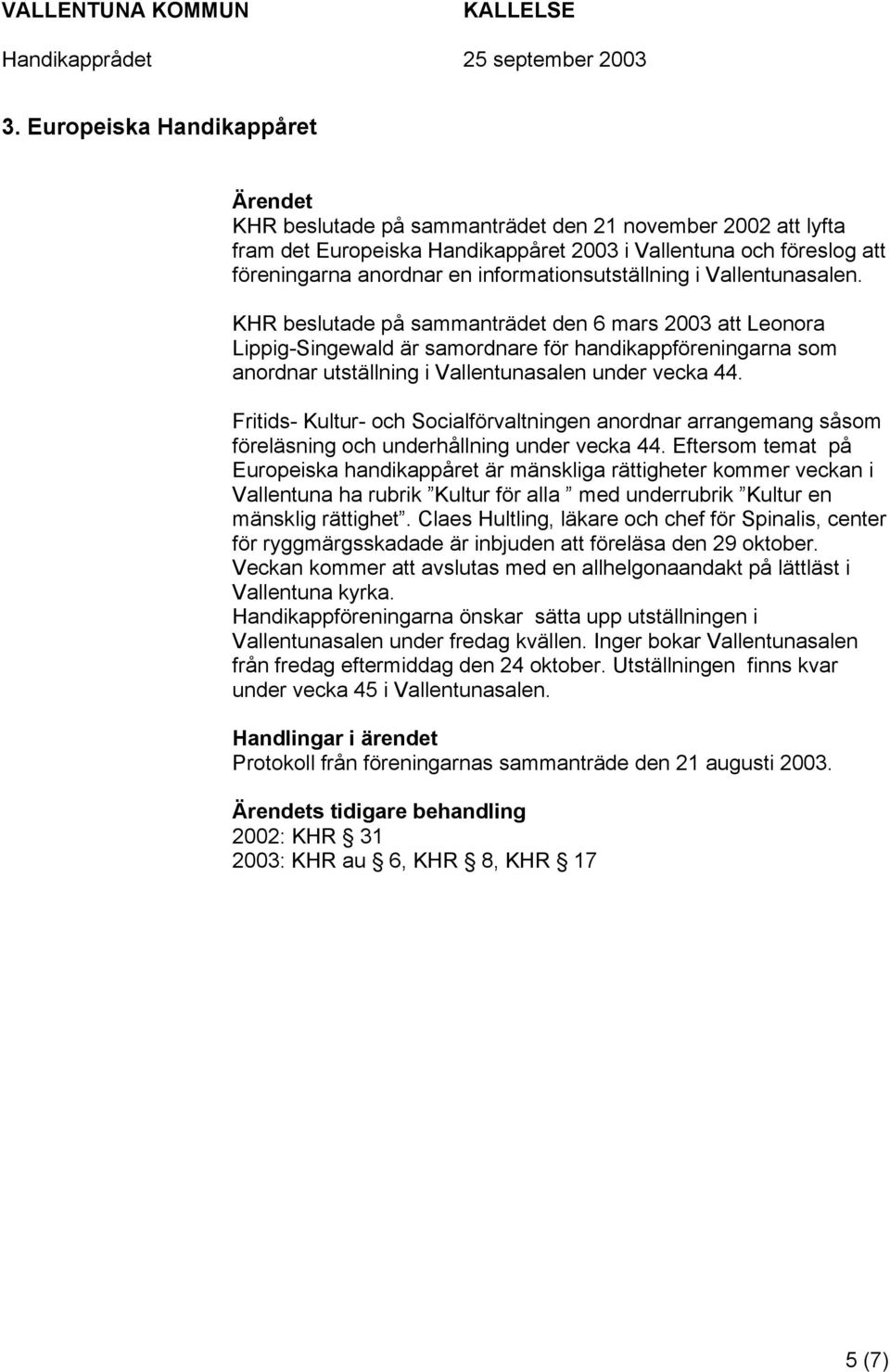 KHR beslutade på sammanträdet den 6 mars 2003 att Leonora Lippig-Singewald är samordnare för handikappföreningarna som anordnar utställning i Vallentunasalen under vecka 44.