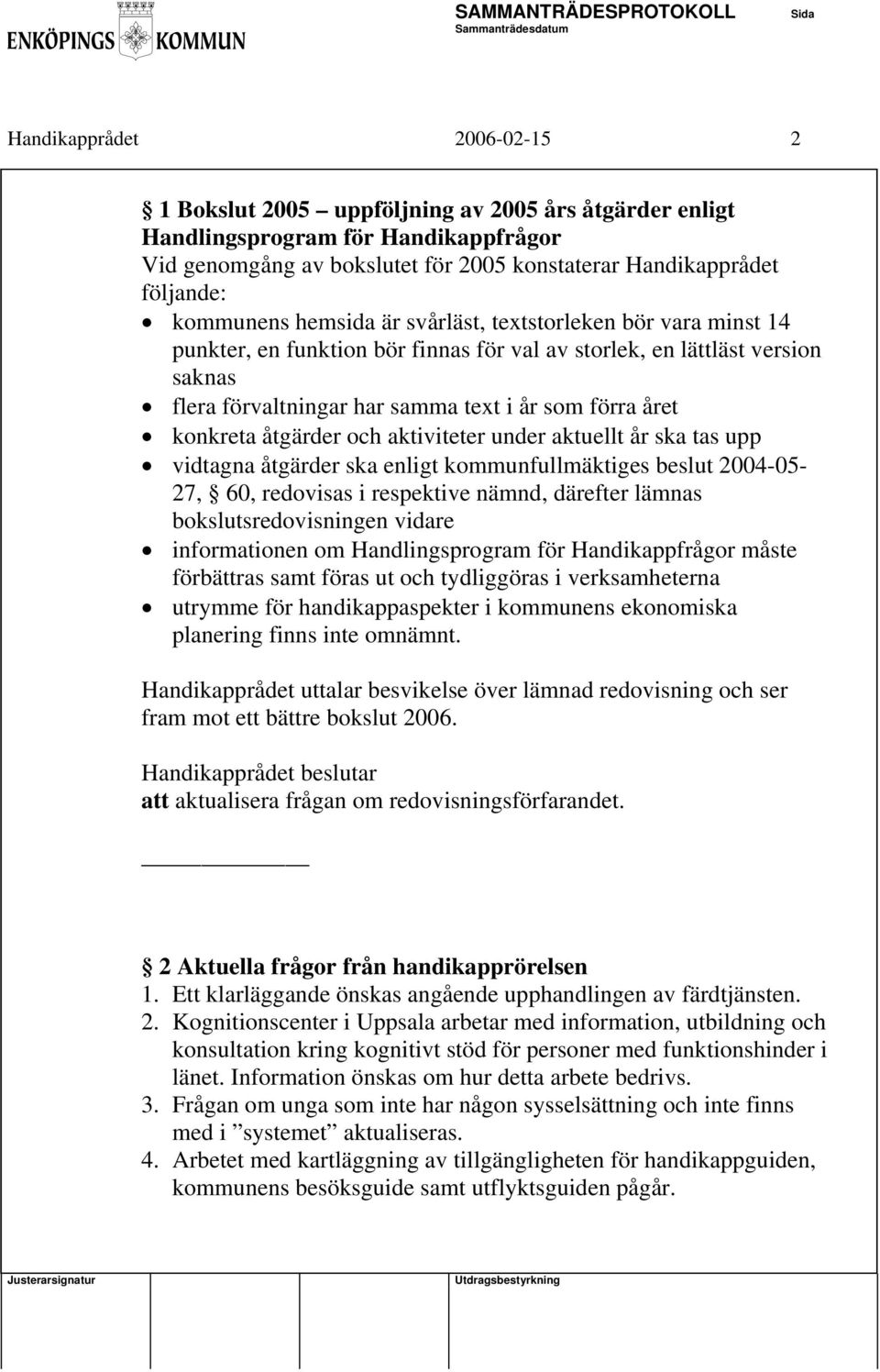 konkreta åtgärder och aktiviteter under aktuellt år ska tas upp vidtagna åtgärder ska enligt kommunfullmäktiges beslut 2004-05- 27, 60, redovisas i respektive nämnd, därefter lämnas