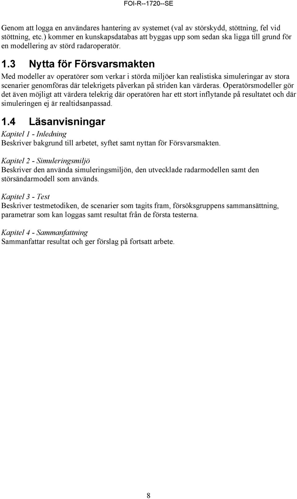 3 Nytta för Försvarsmakten Med modeller av operatörer som verkar i störda miljöer kan realistiska simuleringar av stora scenarier genomföras där telekrigets påverkan på striden kan värderas.