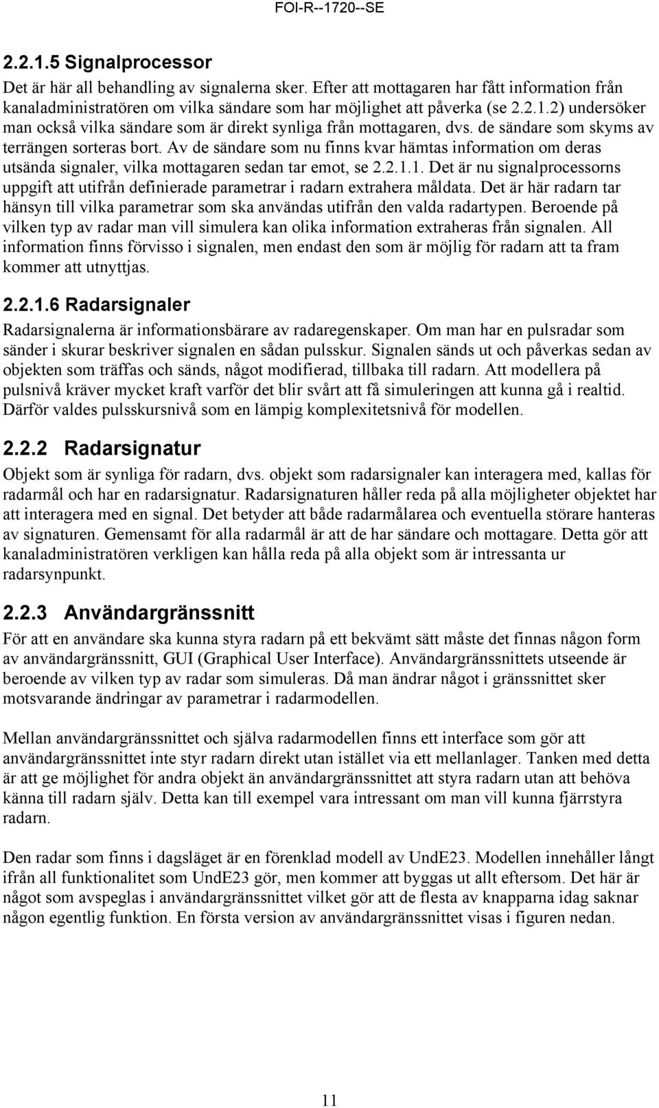 1. Det är nu signalprocessorns uppgift att utifrån definierade parametrar i radarn extrahera måldata. Det är här radarn tar hänsyn till vilka parametrar som ska användas utifrån den valda radartypen.