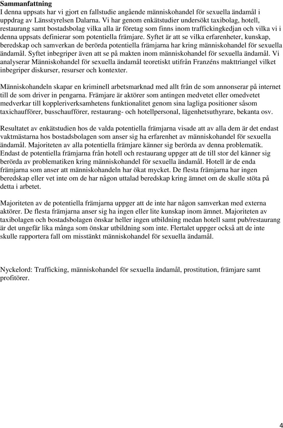 främjare. Syftet är att se vilka erfarenheter, kunskap, beredskap och samverkan de berörda potentiella främjarna har kring människohandel för sexuella ändamål.