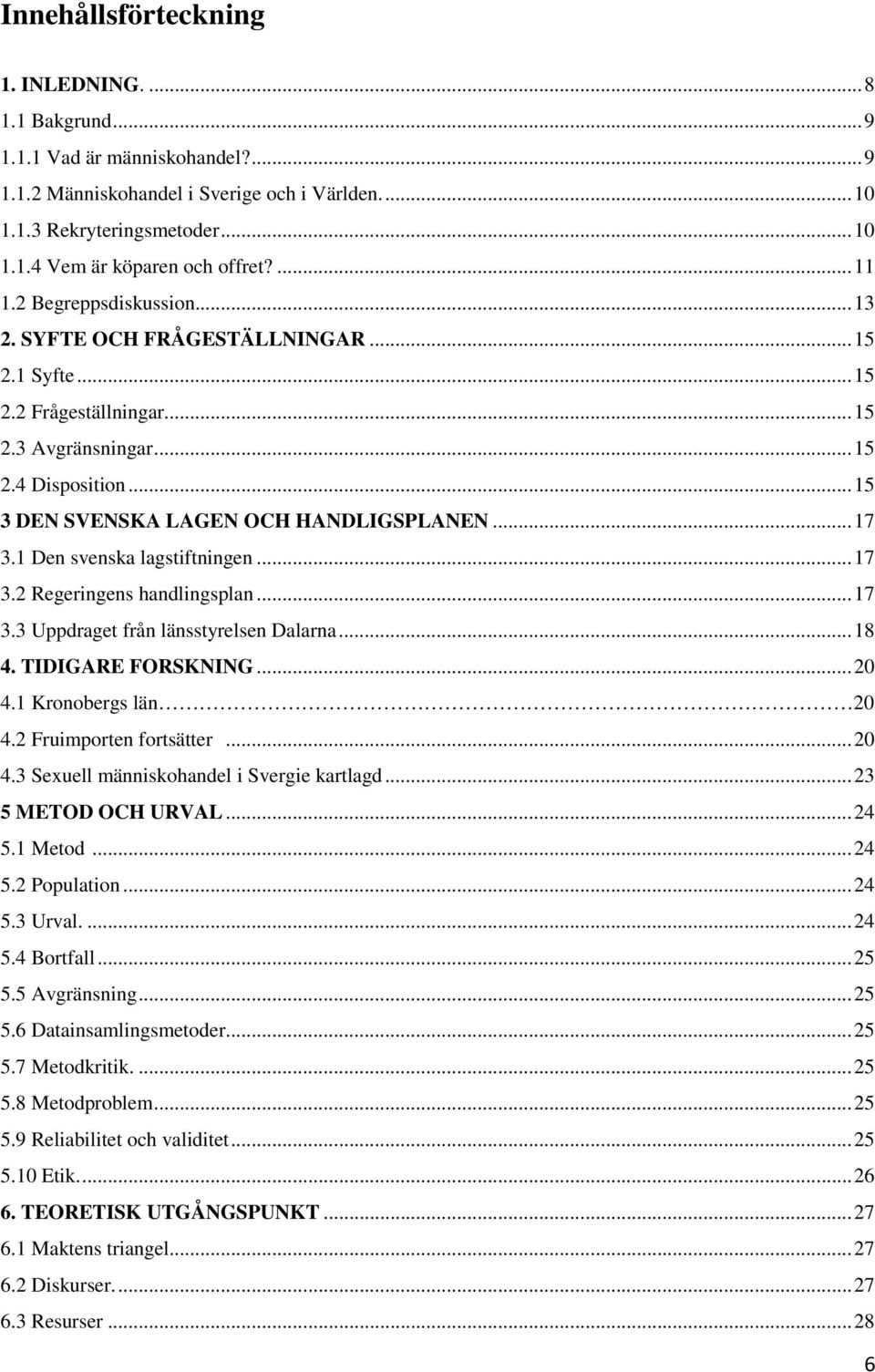 1 Den svenska lagstiftningen...17 3.2 Regeringens handlingsplan...17 3.3 Uppdraget från länsstyrelsen Dalarna...18 4. TIDIGARE FORSKNING...20 4.1 Kronobergs län 20 4.2 Fruimporten fortsätter...20 4.3 Sexuell människohandel i Svergie kartlagd.