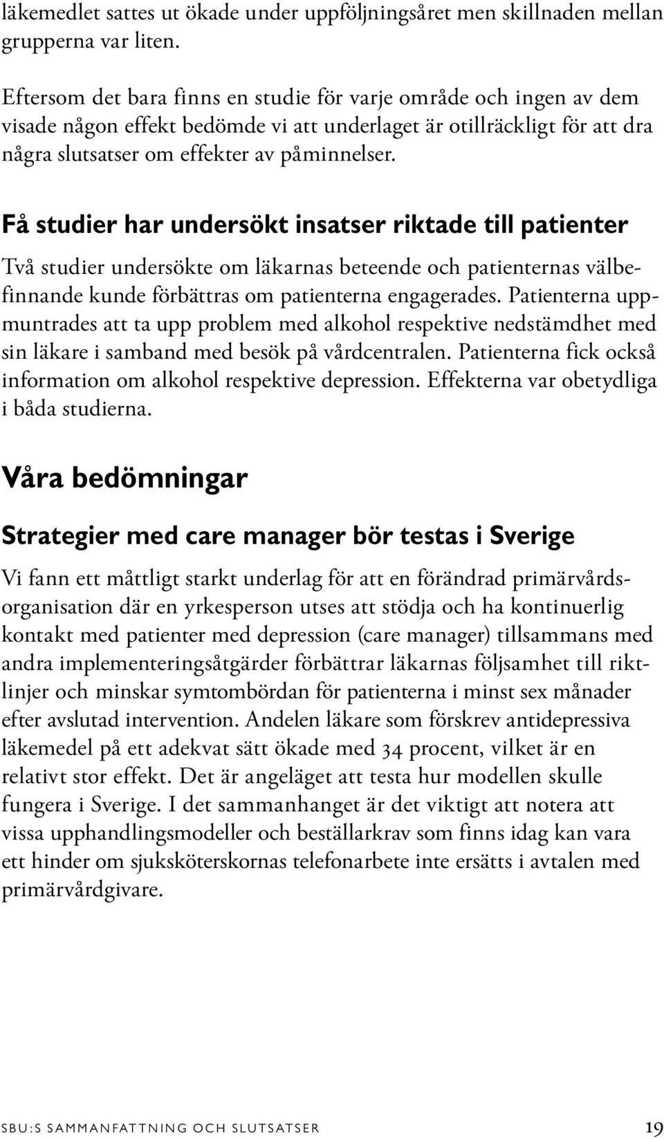 Få studier har undersökt insatser riktade till patienter Två studier undersökte om läkarnas beteende och patienternas välbefinnande kunde förbättras om patienterna engagerades.