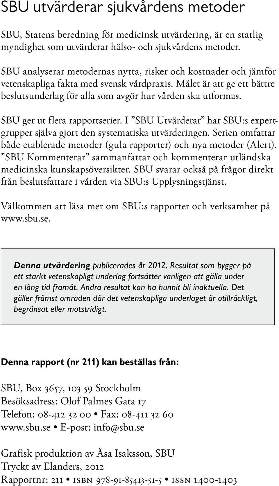 SBU ger ut flera rapportserier. I SBU Utvärderar har SBU:s expertgrupper själva gjort den systematiska utvärderingen. Serien omfattar både etablerade metoder (gula rapporter) och nya metoder (Alert).