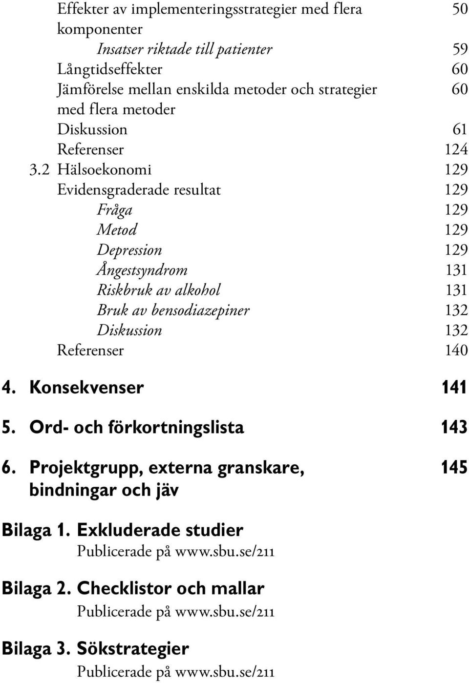 2 Hälsoekonomi 129 Evidensgraderade resultat 129 Fråga 129 Metod 129 Depression 129 Ångestsyndrom 131 Riskbruk av alkohol 131 Bruk av bensodiazepiner 132 Diskussion 132