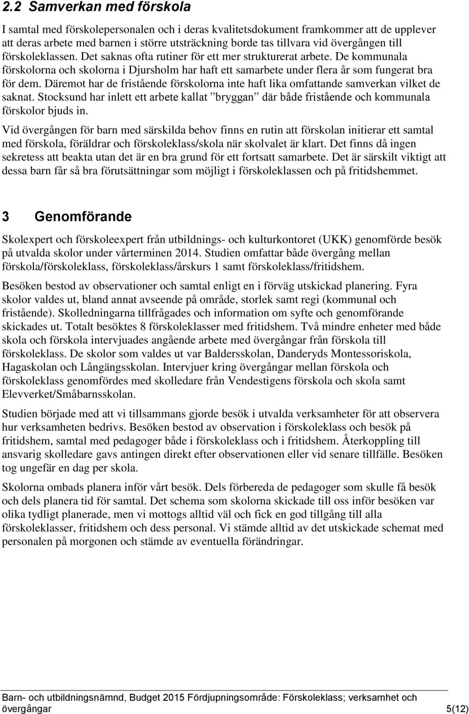 Däremot har de fristående förskolorna inte haft lika omfattande samverkan vilket de saknat. Stocksund har inlett ett arbete kallat bryggan där både fristående och kommunala förskolor bjuds in.